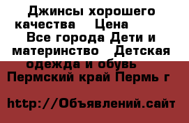 Джинсы хорошего качества. › Цена ­ 350 - Все города Дети и материнство » Детская одежда и обувь   . Пермский край,Пермь г.